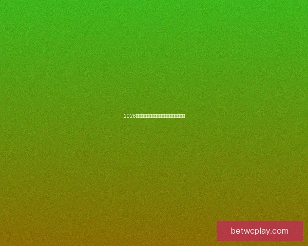 2026年世界杯各大球队实力分析及潜在黑马预测